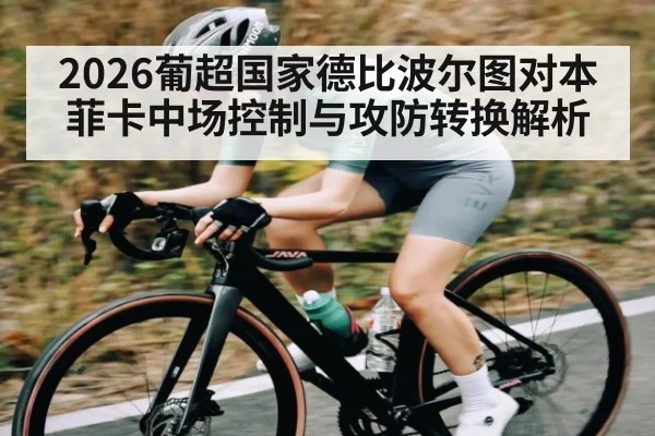 2026葡超国家德比波尔图对本菲卡中场控制与攻防转换解析