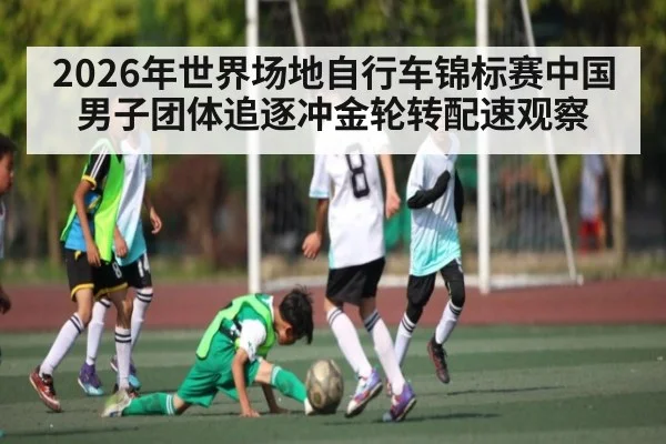 2026年世界场地自行车锦标赛中国男子团体追逐冲金轮转配速观察